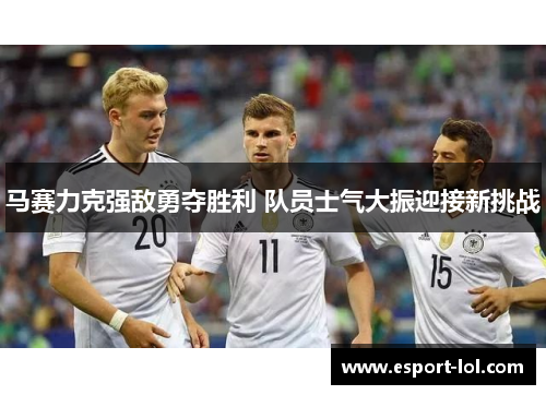 马赛力克强敌勇夺胜利 队员士气大振迎接新挑战